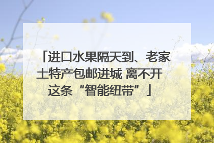 进口水果隔天到、老家土特产包邮进城 离不开这条“智能纽带”