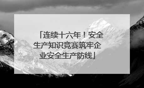 连续十六年！安全生产知识竞赛筑牢企业安全生产防线