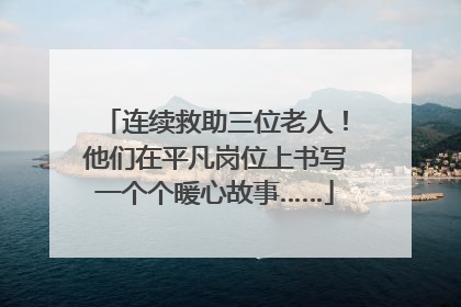 连续救助三位老人！他们在平凡岗位上书写一个个暖心故事……