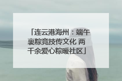 连云港海州：端午裹粽竞技传文化 两千余爱心粽暖社区