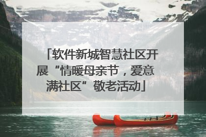 软件新城智慧社区开展“情暖母亲节，爱意满社区”敬老活动