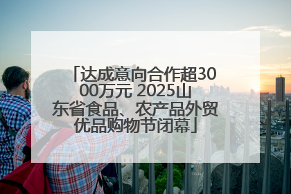 达成意向合作超3000万元 2025山东省食品、农产品外贸优品购物节闭幕