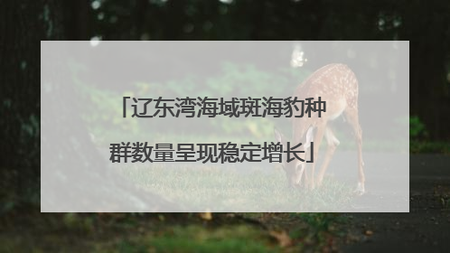 辽东湾海域斑海豹种群数量呈现稳定增长