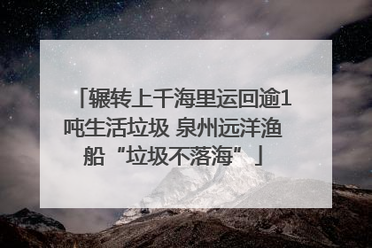 辗转上千海里运回逾1吨生活垃圾 泉州远洋渔船“垃圾不落海”