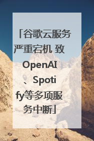 谷歌云服务严重宕机 致OpenAI、Spotify等多项服务中断