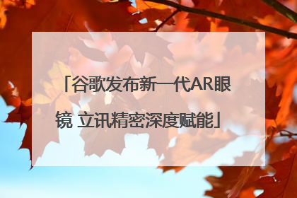 谷歌发布新一代AR眼镜 立讯精密深度赋能