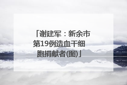 谢建军：新余市第19例造血干细胞捐献者(图)