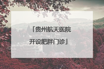 贵州航天医院开设肥胖门诊