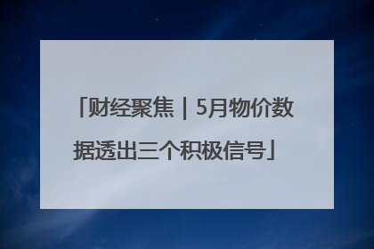财经聚焦｜5月物价数据透出三个积极信号