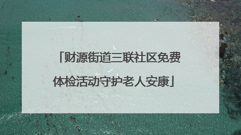 财源街道三联社区免费体检活动守护老人安康