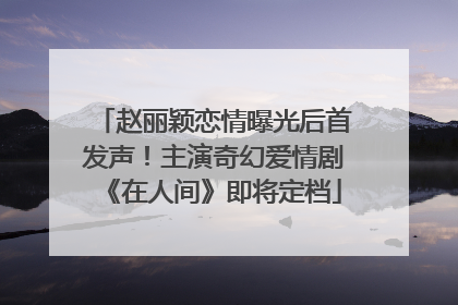 赵丽颖恋情曝光后首发声！主演奇幻爱情剧《在人间》即将定档