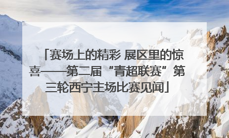 赛场上的精彩 展区里的惊喜——第二届“青超联赛”第三轮西宁主场比赛见闻