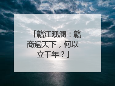 赣江观澜：赣商遍天下，何以立千年？