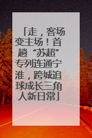 走，客场变主场！首趟“苏超”专列连通宁淮，跨城追球成长三角人新日常
