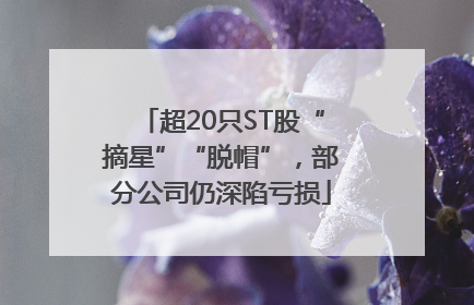 超20只ST股“摘星”“脱帽”，部分公司仍深陷亏损