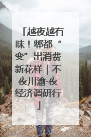 越夜越有味！郫都“变”出消费新花样｜不夜川渝·夜经济调研行