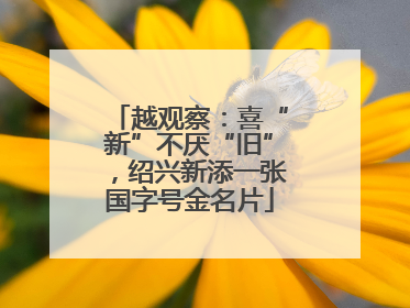 越观察：喜“新”不厌“旧”，绍兴新添一张国字号金名片