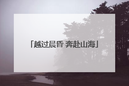 越过晨昏 奔赴山海