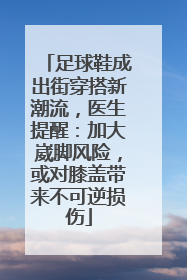 足球鞋成出街穿搭新潮流，医生提醒：加大崴脚风险，或对膝盖带来不可逆损伤