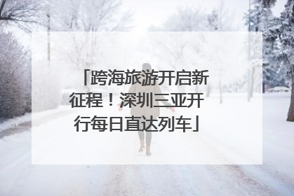 跨海旅游开启新征程！深圳三亚开行每日直达列车