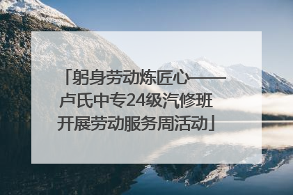 躬身劳动炼匠心——卢氏中专24级汽修班开展劳动服务周活动