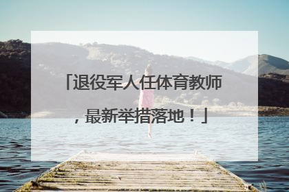 退役军人任体育教师，最新举措落地！