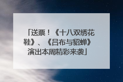 送票！《十八双绣花鞋》、《吕布与貂蝉》演出本周精彩来袭