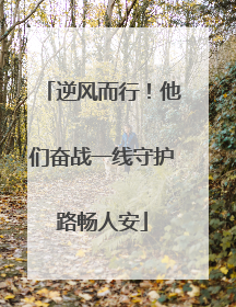 逆风而行！他们奋战一线守护路畅人安