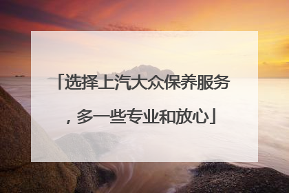 选择上汽大众保养服务，多一些专业和放心