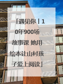 遇见你丨10年900场故事课 她用绘本让山村孩子爱上阅读