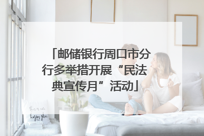 邮储银行周口市分行多举措开展“民法典宣传月”活动