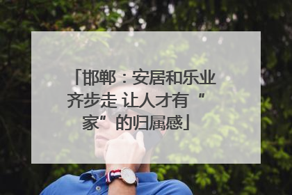 邯郸：安居和乐业齐步走 让人才有“家”的归属感