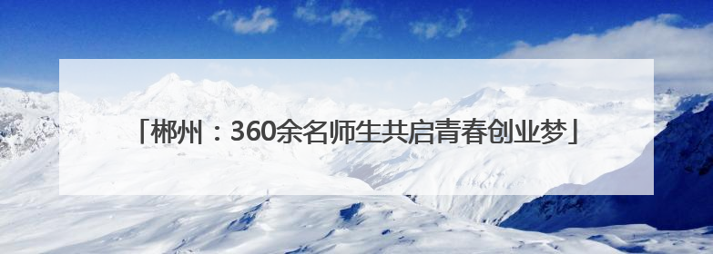 郴州：360余名师生共启青春创业梦