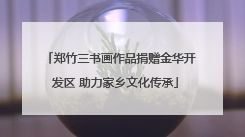 郑竹三书画作品捐赠金华开发区 助力家乡文化传承