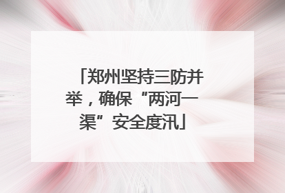 郑州坚持三防并举，确保“两河一渠”安全度汛