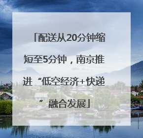 配送从20分钟缩短至5分钟，南京推进“低空经济+快递”融合发展