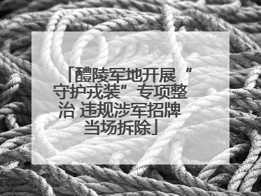 醴陵军地开展“守护戎装”专项整治 违规涉军招牌当场拆除