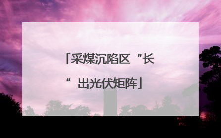 采煤沉陷区“长”出光伏矩阵