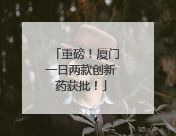 重磅！厦门一日两款创新药获批！
