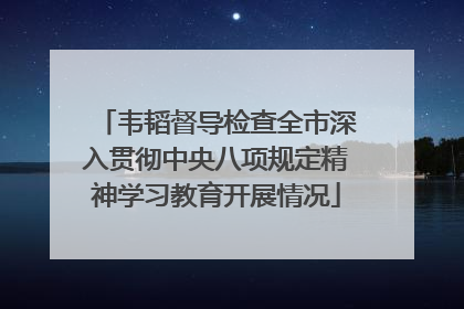 韦韬督导检查全市深入贯彻中央八项规定精神学习教育开展情况