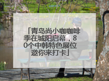 青岛尚小咖咖啡季在城阳启幕，80个中韩特色展位邀你来打卡