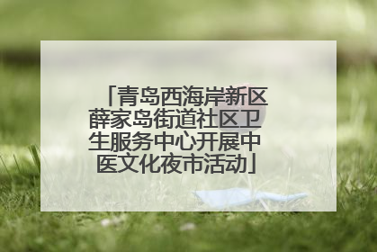 青岛西海岸新区薛家岛街道社区卫生服务中心开展中医文化夜市活动