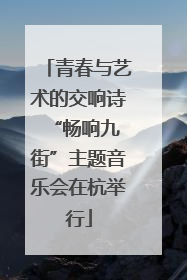 青春与艺术的交响诗 “畅响九街”主题音乐会在杭举行