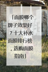 面膜哪个牌子效果好？十大补水面膜排行榜，选购面膜指南