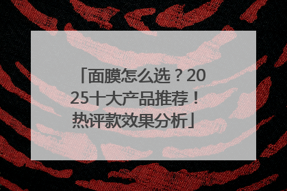 面膜怎么选？2025十大产品推荐！热评款效果分析