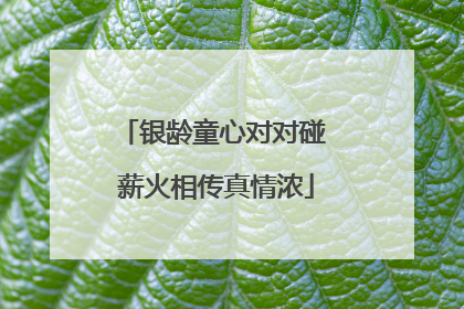 银龄童心对对碰 薪火相传真情浓