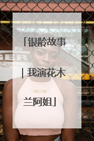 银龄故事｜我演花木兰阿姐