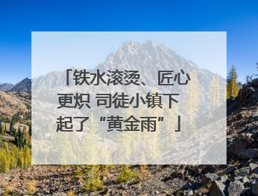 铁水滚烫、匠心更炽 司徒小镇下起了“黄金雨”