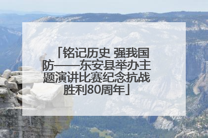 铭记历史 强我国防——东安县举办主题演讲比赛纪念抗战胜利80周年