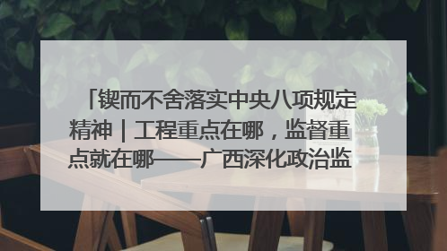 锲而不舍落实中央八项规定精神｜工程重点在哪，监督重点就在哪——广西深化政治监督护航平陆运河建设